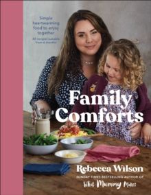 Family Comforts : Simple, Heartwarming Food to Enjoy Together - From the Bestselling Author of What Mummy Makes by Rebecca Wilson