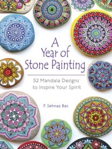 A Year of Stone Painting : 52 Mandala Designs to Inspire Your Spirit by F Sehnaz Bac