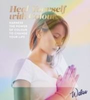 Heal Yourself with Colour : Harness the Power of Colour to Change Your Life by Walaa