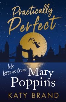 Practically Perfect : Life Lessons from Mary Poppins by Katy Brand