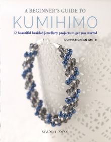 A Beginner's Guide to Kumihimo : 12 Beautiful Braided Jewellery Projects to Get You Started by Donna McKean-Smith 