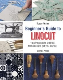 Beginner's Guide to Linocut : 10 Print Projects with Top Techniques to Get You Started by Susan Yeates