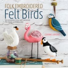 Folk Embroidered Felt Birds : 20 Modern Folk Art Designs to Make & Embellish by Corinne Lapierre