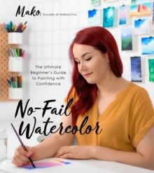 No-Fail Watercolor : The Ultimate Beginner's Guide to Painting with Confidence by Mako