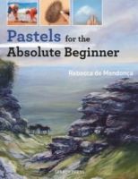 Pastels for the Absolute Beginner by Rebecca de Mendonca