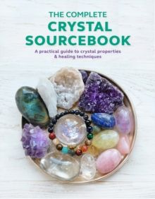 The Complete Crystal Sourcebook : A Practical Guide to Crystal Properties &