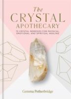 The Crystal Apothecary : 75 crystal remedies for physical, emotional and spiritual healing by Gemma Petherbridge