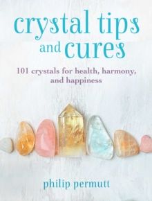 Crystal Tips and Cures : 101 Crystals for Health, Harmony, and Happiness by