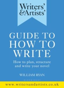 Writers' & Artists' Guide to How to Write : How to plan, structure and write your novel by William Ryan