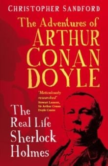 The Adventures of Arthur Conan Doyle : The Real Life Sherlock Holmes by Christopher Sandford 