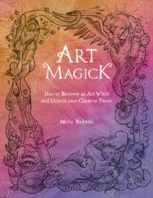Art Magick : How to become an art witch and unlock your creative power by Molly Roberts