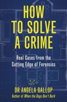 How to Solve a Crime : Stories from the Cutting Edge of Forensics by Professor Angela Gallop