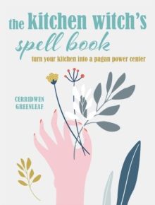 The Kitchen Witch's Spell Book : Spells, Recipes, and Rituals for a Happy Home by Cerridwen Greenleaf