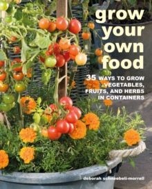 Grow Your Own Food : 35 Ways to Grow Vegetables, Fruits, and Herbs in Containers by Deborah Schneebeli-Morrell 