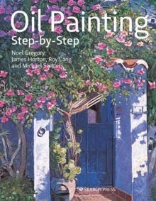 Oil Painting Step-by-Step by Noel Gregory, James Horton, Michael Sanders & Roy Lang 