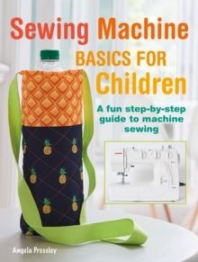 Sewing Machine Basics for Children : A Fun Step-by-Step Guide to Machine Sewing by Angela Pressley 