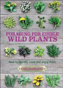 Foraging for Edible Wild Plants : How to Identify, Cook and Enjoy Them by Gail Harland