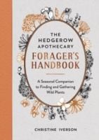 The Hedgerow Apothecary Forager's Handbook : A Seasonal Companion to Finding and Gathering Wild Plants by Christine Iverson
