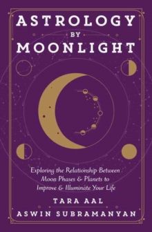 Astrology by Moonlight : Exploring the Relationship Between Moon Phases & Planets to Improve & Illuminate Your Life by Tara Aal
