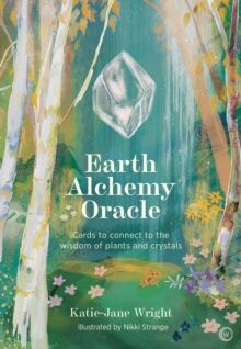 Earth Alchemy Oracle : Cards to connect to the wisdom of plants and crystals by Katie-Jane Wright