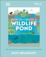 RHS How to Create a Wildlife Pond : Plan, Dig, and Enjoy a Natural Pond in Your Own Back Garden by Kate Bradbury