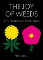 The Joy of Weeds : A Celebration of Wild Plants by Paul Farrell