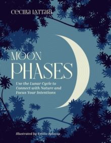 Moon Phases : Use the Lunar Cycle to Connect with Nature and Focus Your Intentions by Cecilia Lattari 