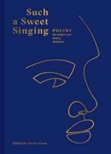 Such a Sweet Singing : Poetry to Empower Every Woman by Kirsty Gunn