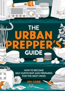 The Urban Prepper's Guide : How To Become Self-Sufficient And Prepared For The Next Crisis by Jim Cobb