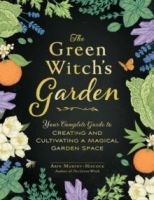 The Green Witch's Garden : Your Complete Guide to Creating and Cultivating a Magical Garden Space by Arin Murphy-Hiscock 