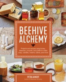 Beehive Alchemy : Projects and recipes using honey, beeswax, propolis, and pollen to make soap, candles, creams, salves, and more by Petra Ahnert 