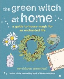 The Green Witch at Home : A guide to house magic for an enchanted life by Cerridwen Greenleaf