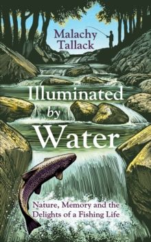 Illuminated By Water : Nature, Memory and the Delights of a Fishing Life by Malachy Tallack