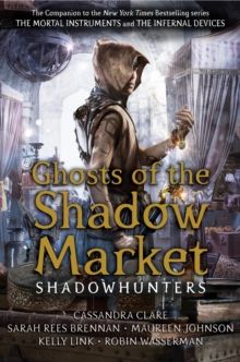Ghosts of the Shadow Market by Cassandra Clare, Sarah Rees Brennan, Maureen Johnson, Robin Wasserman & Kelly Link