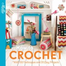 How to Crochet : With 100 Techniques and 15 Easy Projects by Mollie Makes