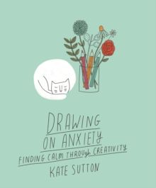 Drawing On Anxiety : Finding calm through creativity Volume 2 by Kate Sutton