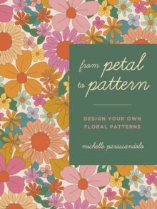 From Petal to Pattern : Design your own floral patterns. Draw on nature. by Michelle Parascandolo