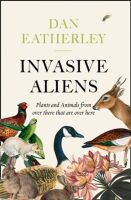 Invasive Aliens : The Plants and Animals from Over There That are Over Here by Dan Eatherley