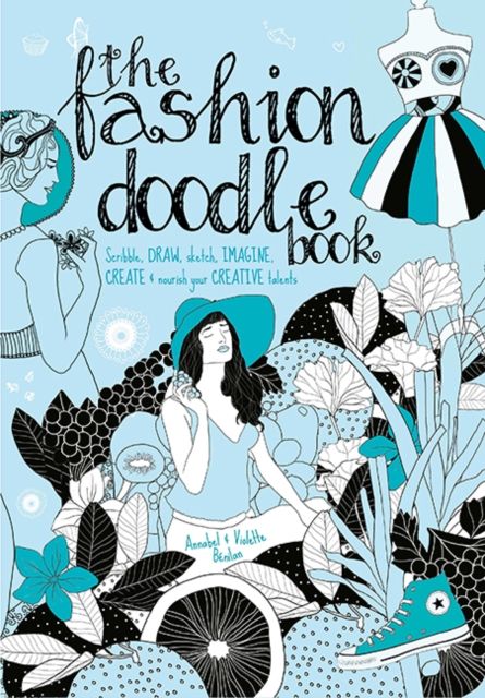 The Fashion Doodle Book : Scribble, Draw, Sketch, Imagine, Create and Nourish Your Creative Talents by Violette Benilan  & Annabel Benilan