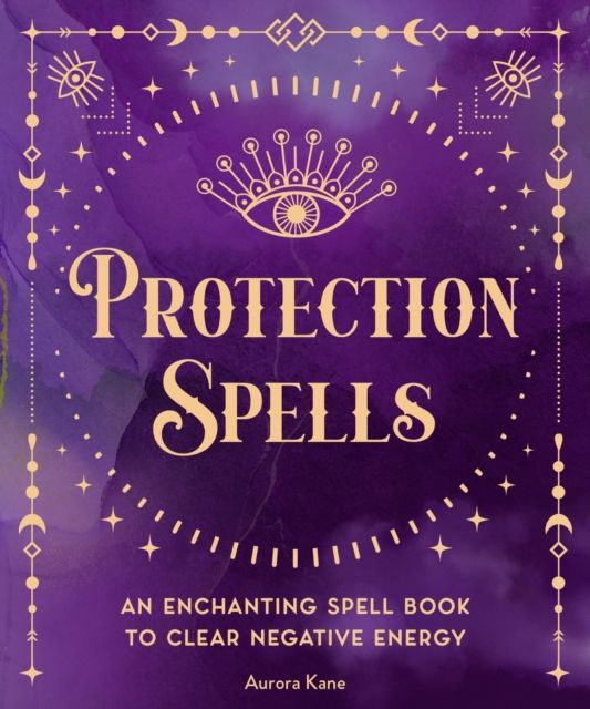Protection Spells : An Enchanting Spell Book to Clear Negative Energy Volume 1 by Aurora Kane