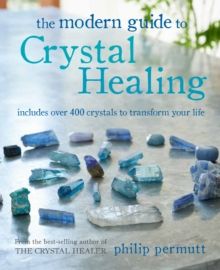 The Modern Guide to Crystal Healing : Includes Over 400 Crystals to Transform Your Life by Philip Permutt