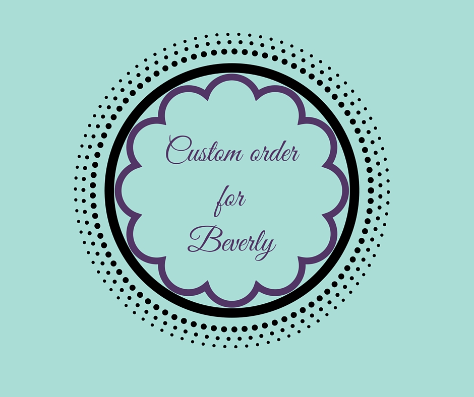 Custom order for Beverly