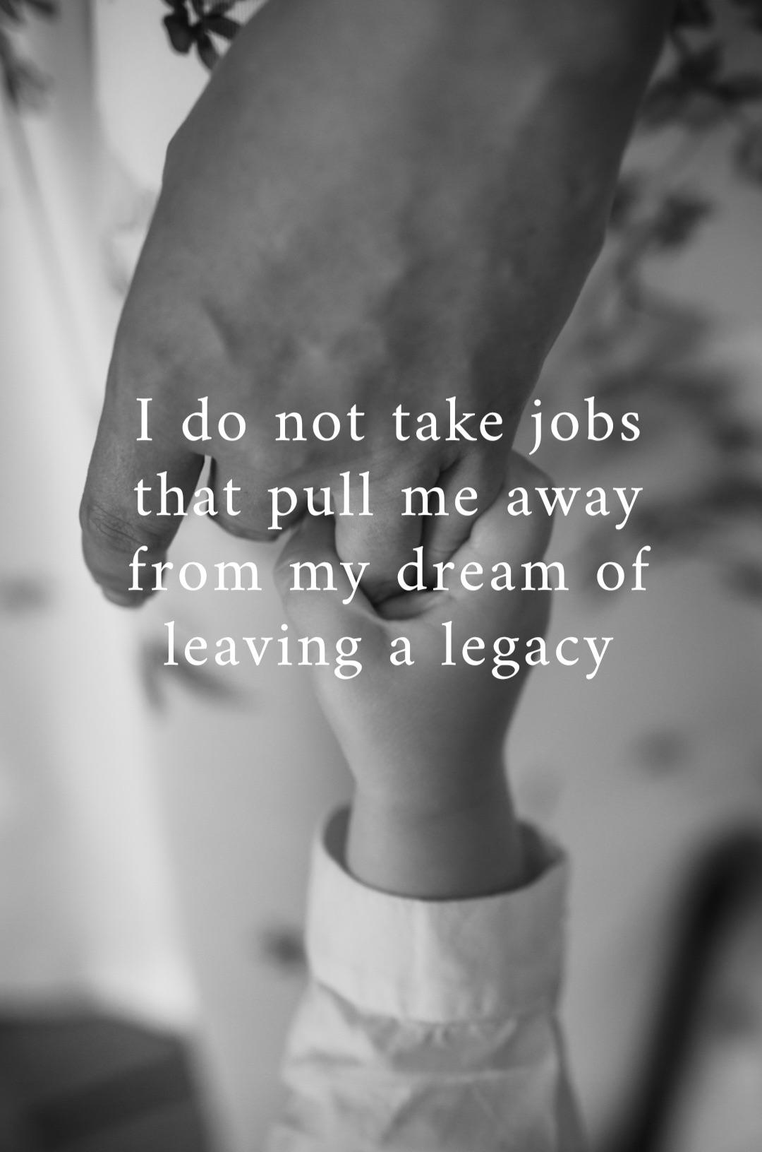 I do not take jobs that pull me away from my dream of leaving a legacy