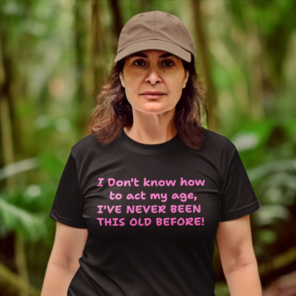 100069 I don't know how to act my age, I've never been this old before