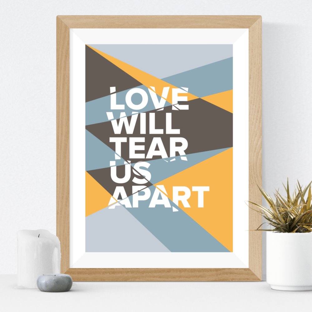 Love Will Tear Us Apart Print