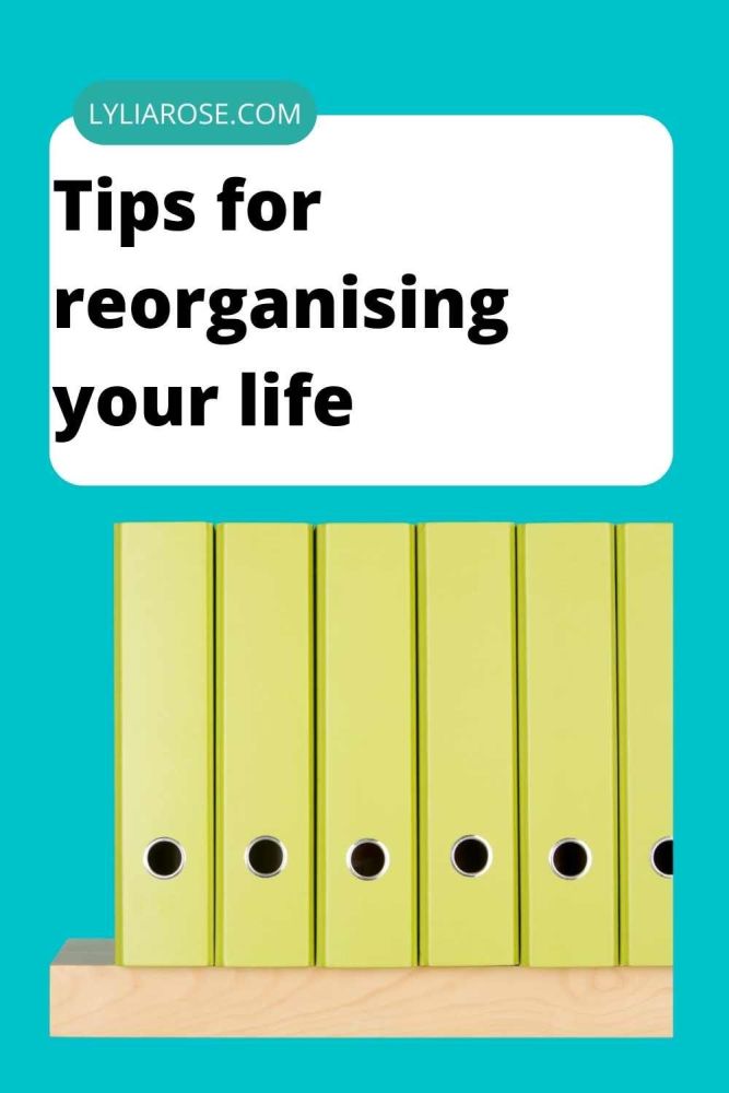 Tips for reorganising your life