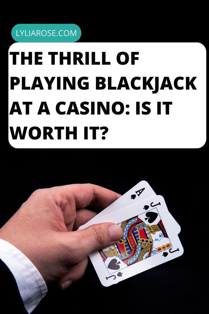 The Thrill of Playing Blackjack at a Casino Is it worth it