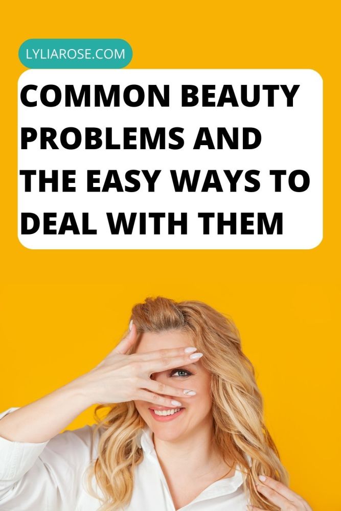 Common Beauty Problems and the Easy Ways to Deal With Them