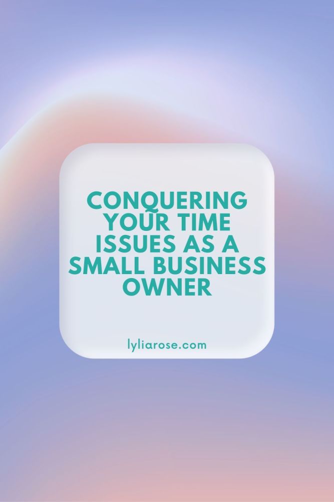 Conquering Your Time Issues as a Small Business Owner