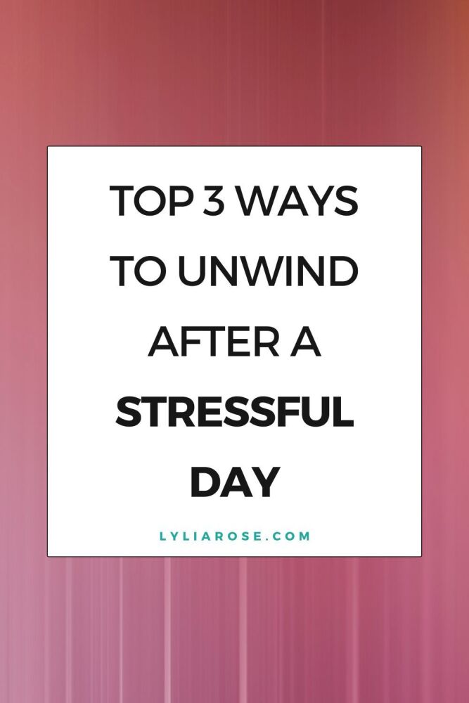 Top Three Ways to Unwind After a Stressful Day